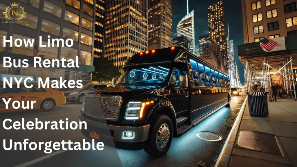 How Limo Bus Rental NYC Makes Your Celebration Unforgettable